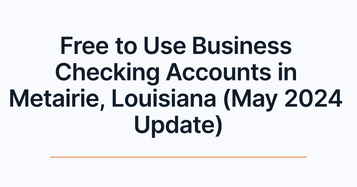 Free to Use Business Checking Accounts in Metairie, Louisiana (May 2024 Update)